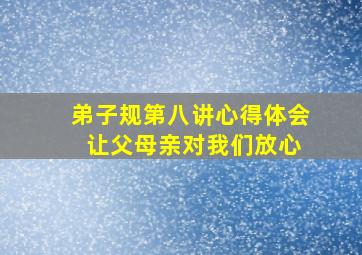 弟子规第八讲心得体会 让父母亲对我们放心